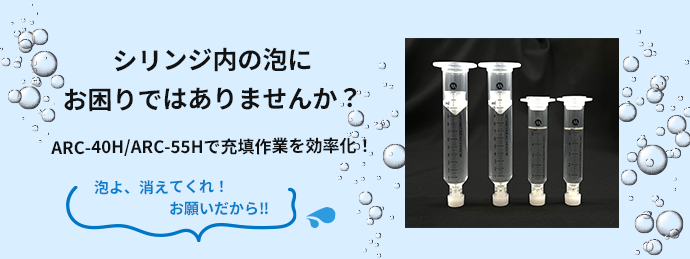 シリンジ内の泡にお困りではありませんか？ARC-40H／55Hで充填作業を効率化！